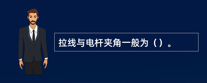 拉线与电杆夹角一般为（）。