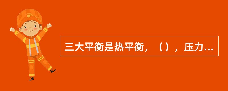 三大平衡是热平衡，（），压力平衡。