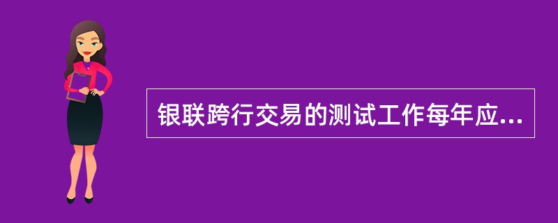 银联跨行交易的测试工作每年应不少于（）次。