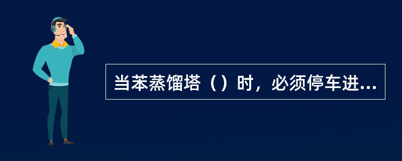 当苯蒸馏塔（）时，必须停车进行蒸煮。