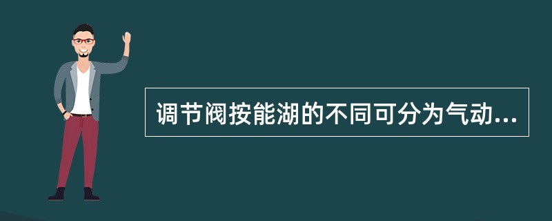 调节阀按能湖的不同可分为气动、（）、波动三种。