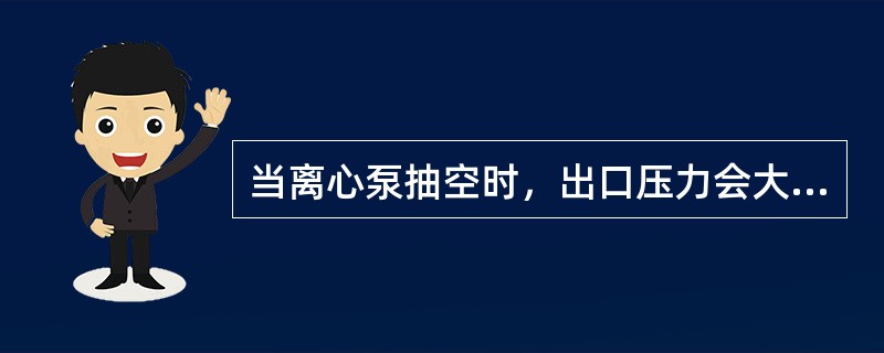 当离心泵抽空时，出口压力会大幅度下降并激烈地波动。