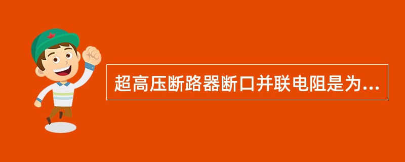 超高压断路器断口并联电阻是为了（）。