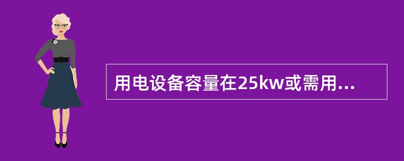 用电设备容量在25kw或需用变压器容量在160kv2A及以下的用户，可采用（）低