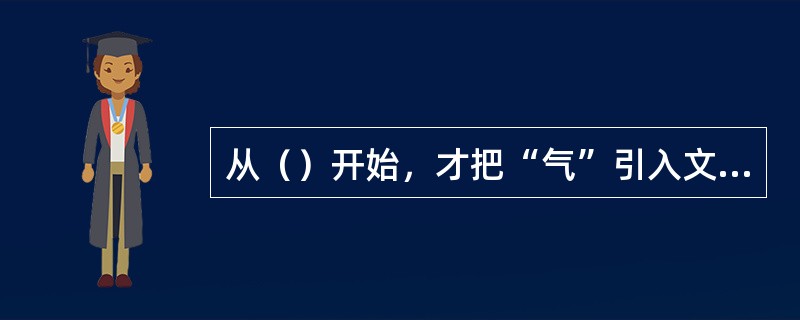 从（）开始，才把“气”引入文论中。