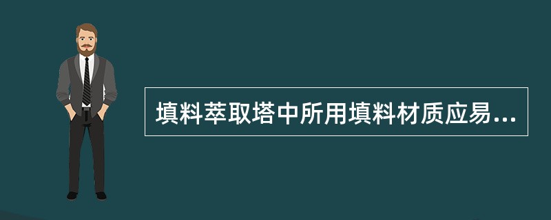 填料萃取塔中所用填料材质应易与分散相润湿，不易为连续相所润湿。