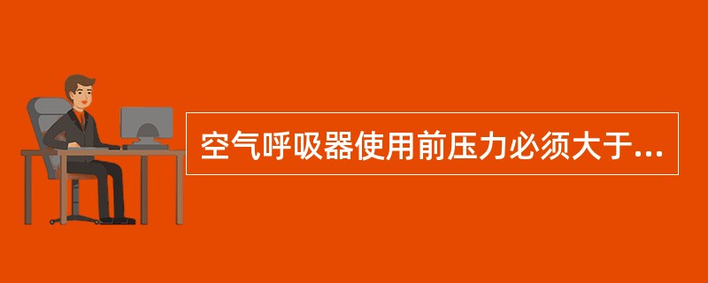 空气呼吸器使用前压力必须大于（）。