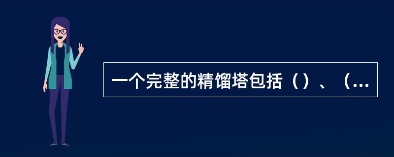 一个完整的精馏塔包括（）、（）和（）三部分，催化分馏塔没有（）。