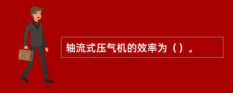 轴流式压气机的效率为（）。