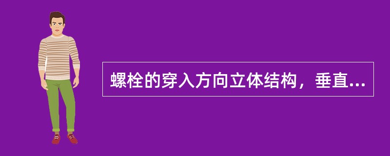 螺栓的穿入方向立体结构，垂直方向者（）。