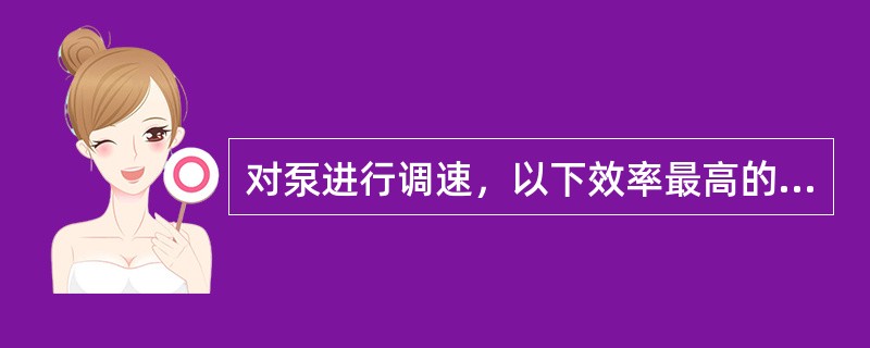 对泵进行调速，以下效率最高的是（）。