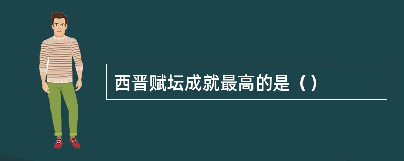 西晋赋坛成就最高的是（）