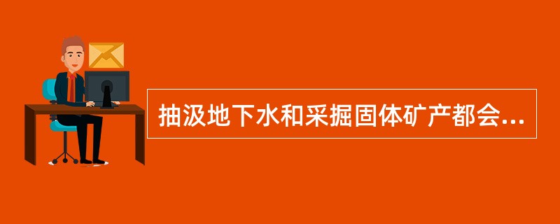 抽汲地下水和采掘固体矿产都会引起地面沉降。