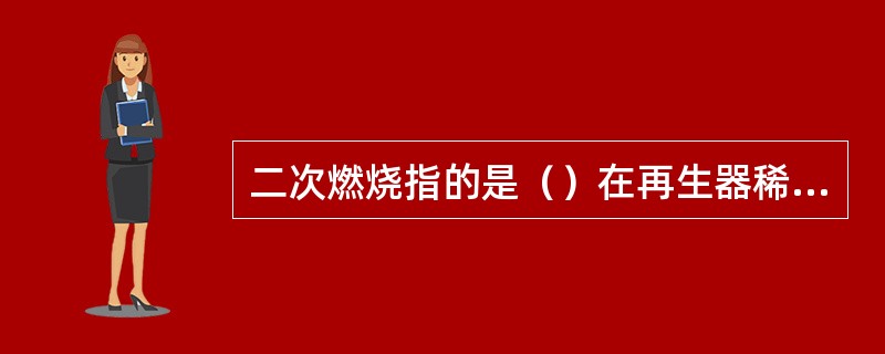 二次燃烧指的是（）在再生器稀相中燃烧。