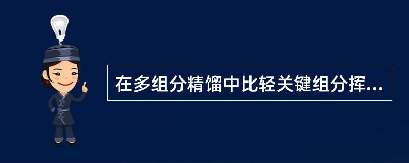 在多组分精馏中比轻关键组分挥发度更小或说沸点高的组分都认为在（）。