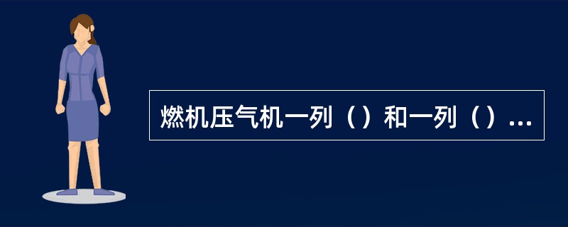 燃机压气机一列（）和一列（）组成一个最基本的压气机的“级”。（）提供压缩空气的压