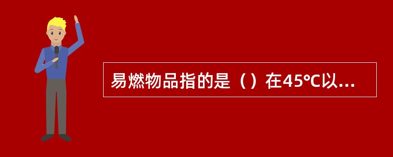 易燃物品指的是（）在45℃以下，遇火焰极易燃烧的物品。