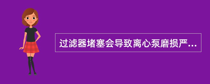 过滤器堵塞会导致离心泵磨损严重，因此必须拆下进行清洗。