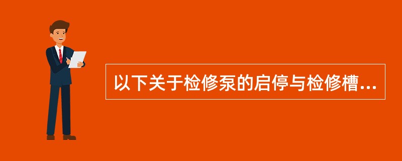 以下关于检修泵的启停与检修槽的液位关联正确的是（）。