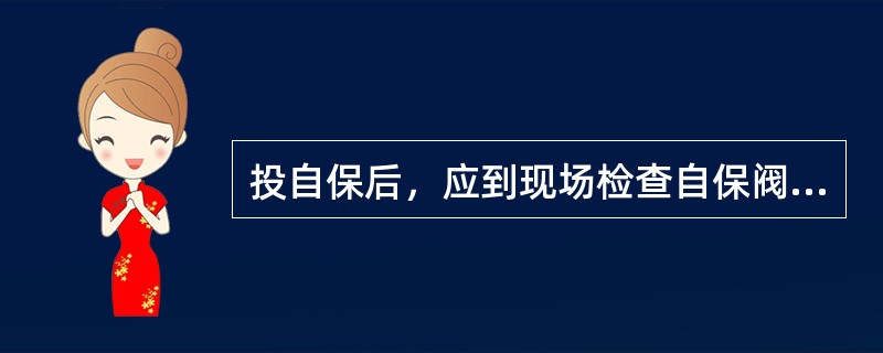 投自保后，应到现场检查自保阀并关闭（）。