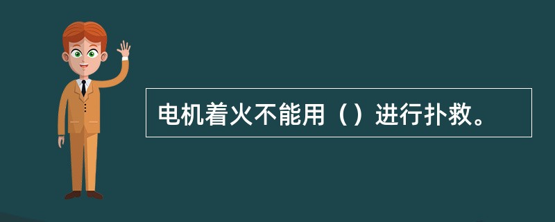 电机着火不能用（）进行扑救。