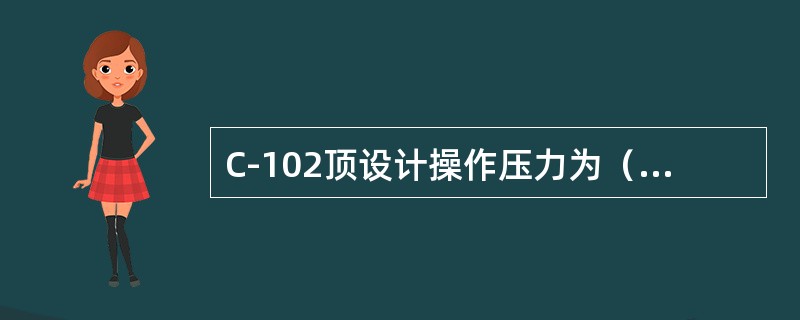 C-102顶设计操作压力为（）MPa。