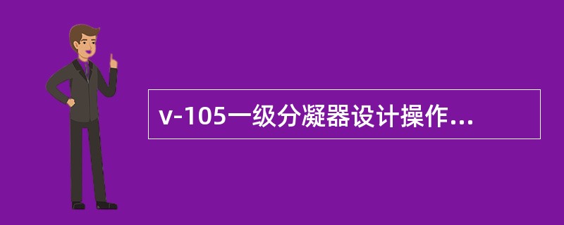 v-105一级分凝器设计操作压力为（）MPa。