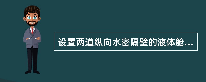 设置两道纵向水密隔壁的液体舱，其自由液面面积惯性距等于不设置纵向水密隔壁液体舱的