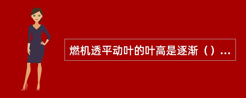 燃机透平动叶的叶高是逐渐（）的。