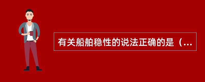 有关船舶稳性的说法正确的是（）。