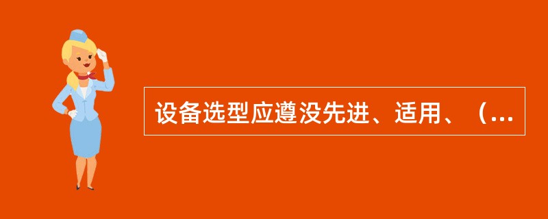 设备选型应遵没先进、适用、（）的原则。