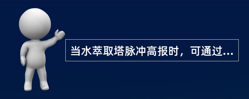 当水萃取塔脉冲高报时，可通过（）进行处理。