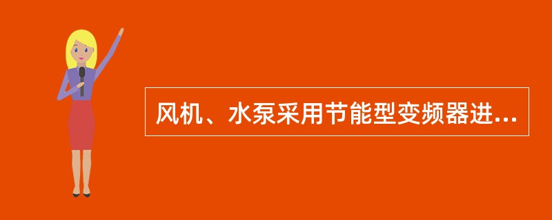 风机、水泵采用节能型变频器进行节电改造，能够取得更好的节电效果，与调节阀门、挡板