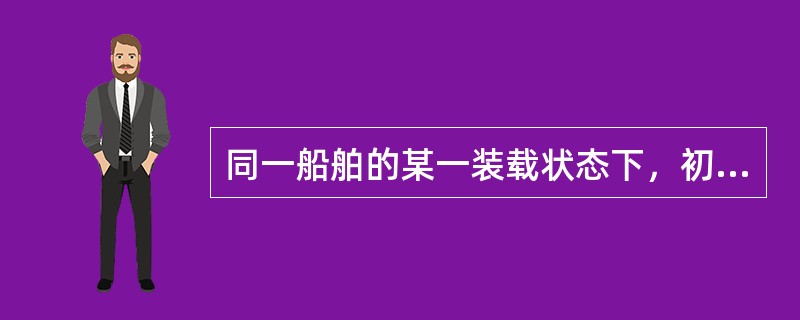 同一船舶的某一装载状态下，初稳性主度GM较大（）。
