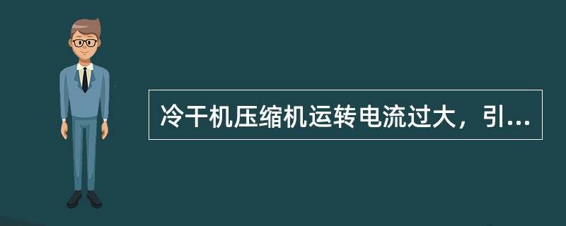 冷干机压缩机运转电流过大，引起过载保护动作原因（）。