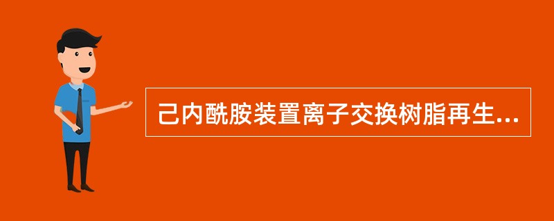 己内酰胺装置离子交换树脂再生所用的再生剂是（）。