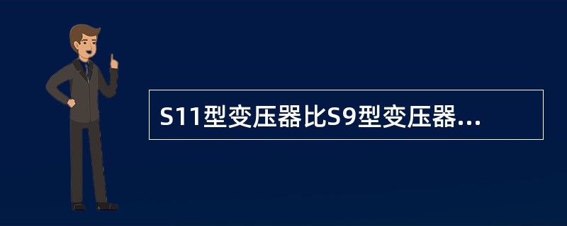 S11型变压器比S9型变压器节能的主要原因是铁芯工艺的改进。