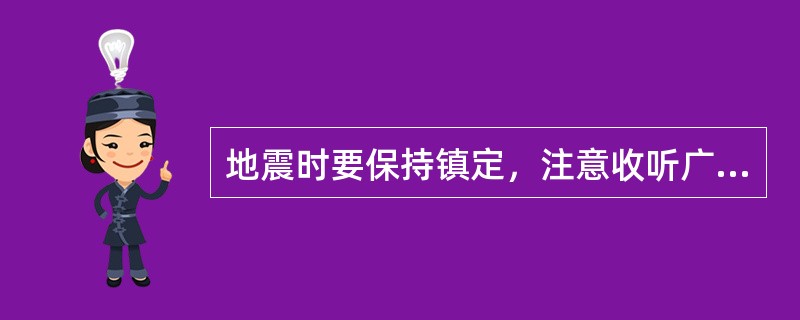 地震时要保持镇定，注意收听广播获得最新消息。