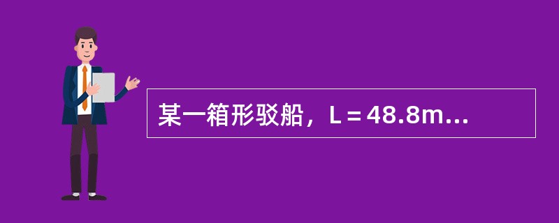 某一箱形驳船，L＝48.8m，B=9.6m，dm=4.8m，其浮心垂向坐标和漂心