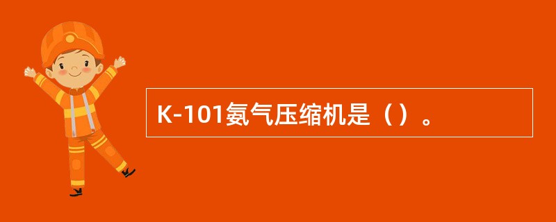 K-101氨气压缩机是（）。