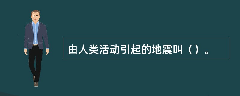 由人类活动引起的地震叫（）。