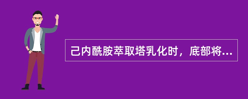 己内酰胺萃取塔乳化时，底部将不能形成界面。