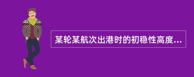 某轮某航次出港时的初稳性高度GM=0.56米，临界稳性高度GMc=0.75米，则