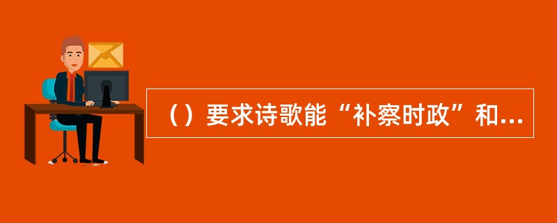 （）要求诗歌能“补察时政”和“泄导人情”，在《与元九书》中提出：“文章合为时而著