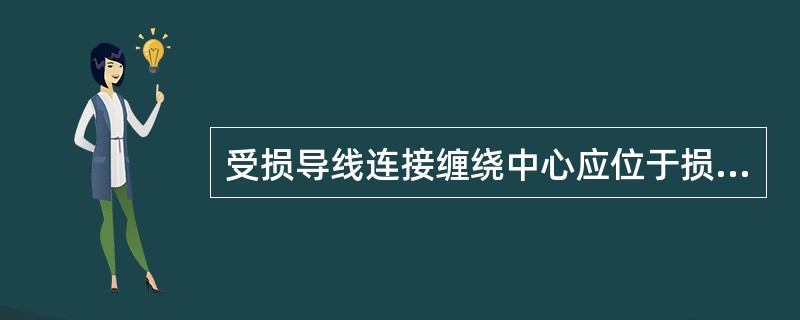 受损导线连接缠绕中心应位于损伤最严重处，缠绕应紧密，受损伤部分应全部覆盖，其长度