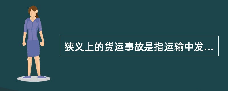 狭义上的货运事故是指运输中发生的货损货差事故。广义上的货运事故还可以包括运输单证