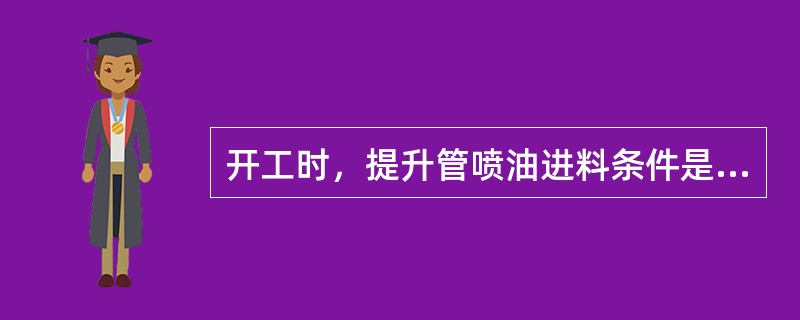 开工时，提升管喷油进料条件是什么？