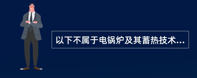 以下不属于电锅炉及其蓄热技术优点的是（）。