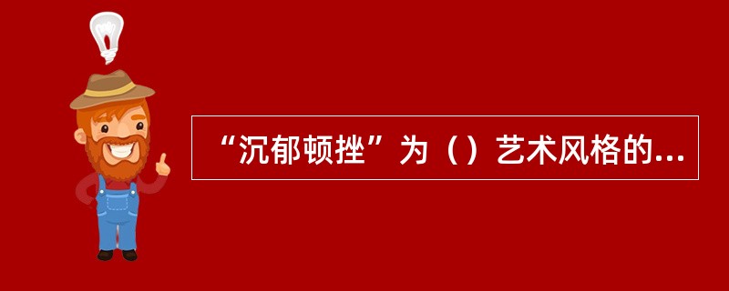 “沉郁顿挫”为（）艺术风格的定评。