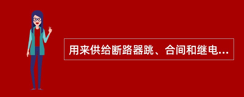 用来供给断路器跳、合间和继电保护装置工作的电源有（）。